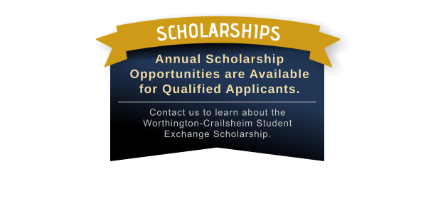 Contact us to learn about the Worthington-Crailsheim Student Exchange Scholarship. Annual Scholarship Opportunities are Available for Qualified Applicants. SCHOLARSHIPS